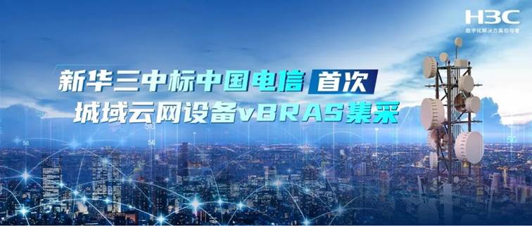 中国电信城域云网vBRAS集采结果揭晓,新华三成功中标多省规模部署